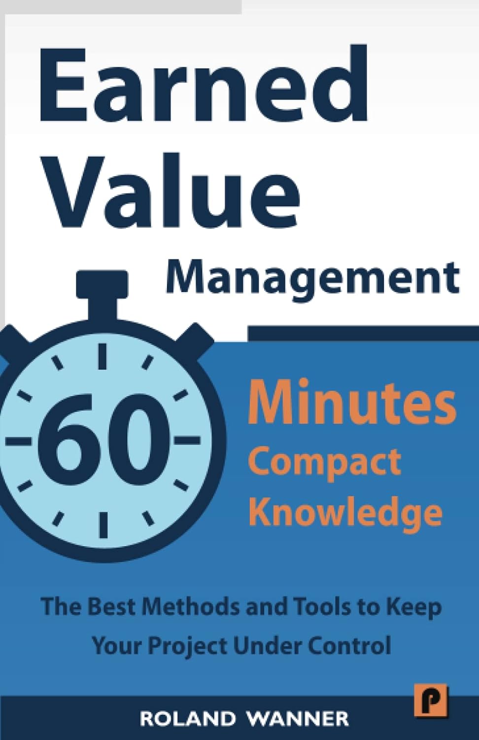 Forecast - Earned Value Management – 60 Minutes Compact Knowledge: The Best Methods and Tools to Keep Your Project Under Control