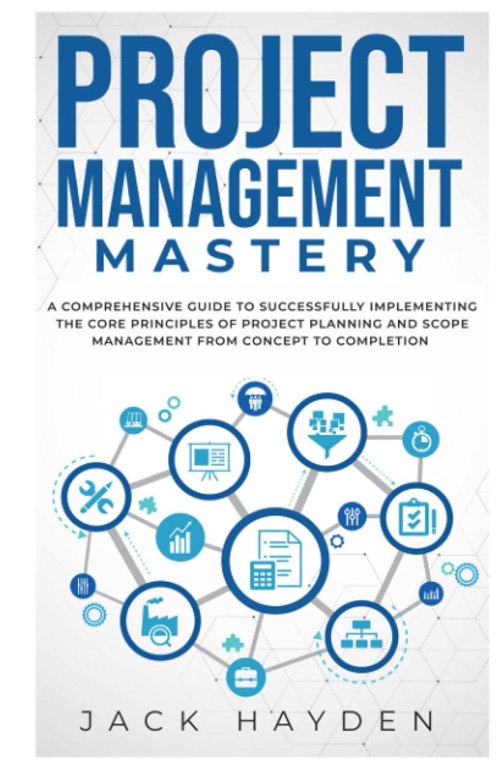 Project Management - Project Management Mastery: A Comprehensive Guide to Successfully Implementing the Core Principles of Project Planning and Scope Management from Concept to Completion