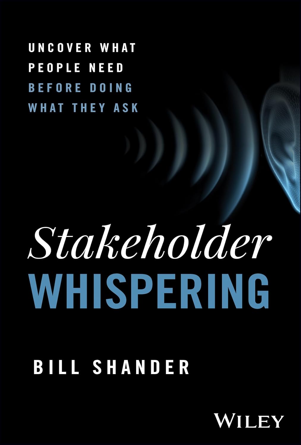Project Stakeholder - Stakeholder Whispering: Uncover What People Need Before Doing What They Ask