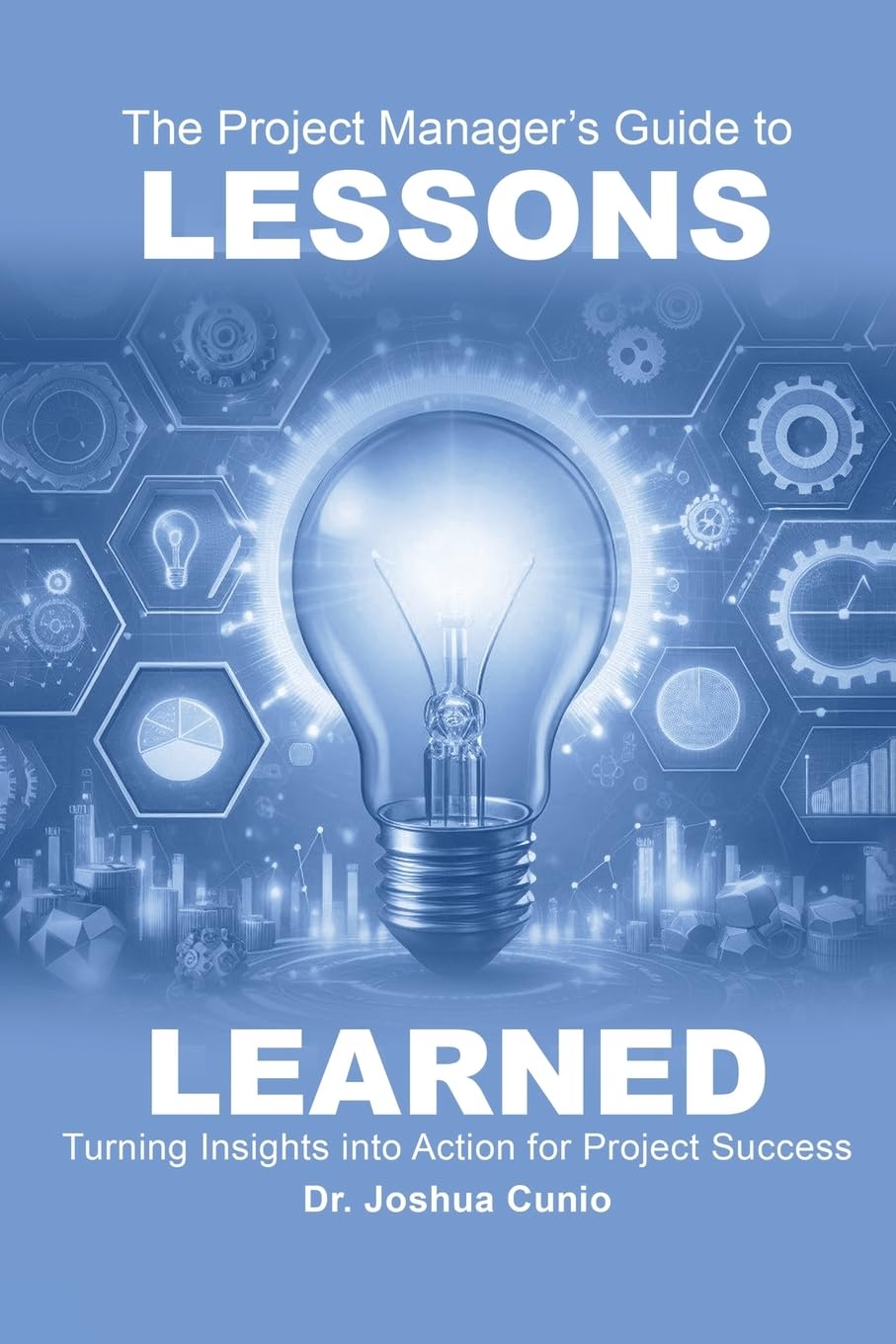 Lessons Learned - The Project Manager's Guide to Lessons Learned: Turning Insights Into Action for Project Success