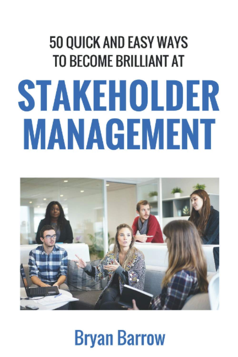 Project Stakeholder Management - Stakeholder Management: 50 Ways That You Can Become Brilliant at Project Stakeholder Management
